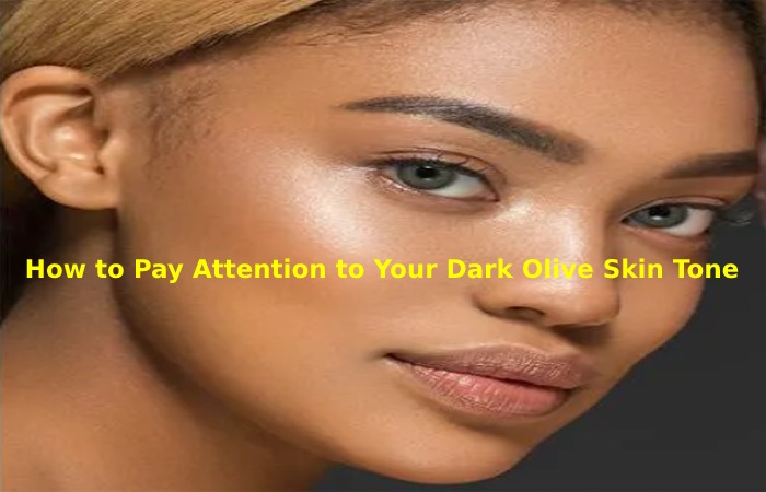 How to Pay Attention to Your Dark Olive Skin Tone