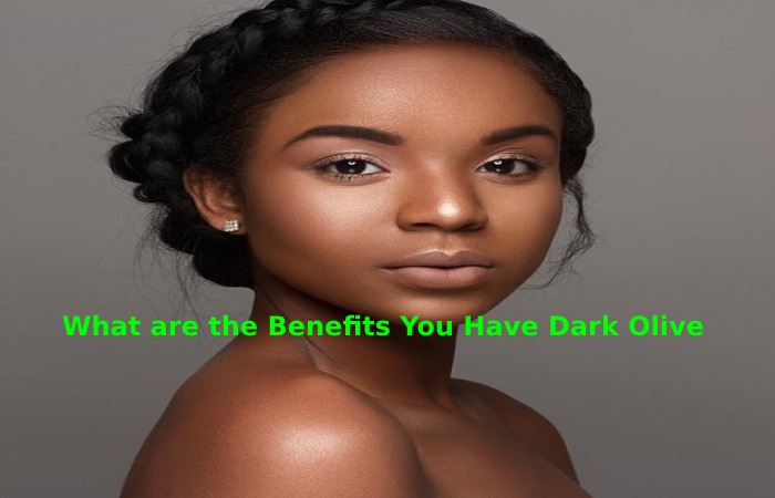 What are the Benefits You Have Dark Olive Skin
