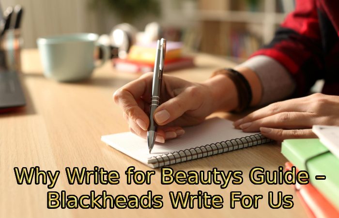 Why Write for Beautys Guide – Blackheads Write For Us